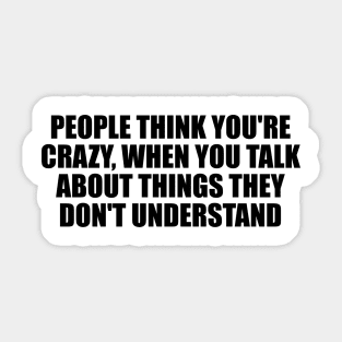 People think you're crazy, when you talk about things they don't understand Sticker